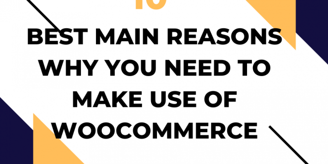 10 Best Main Reasons Why You Need To Make Use Of Woocommerce